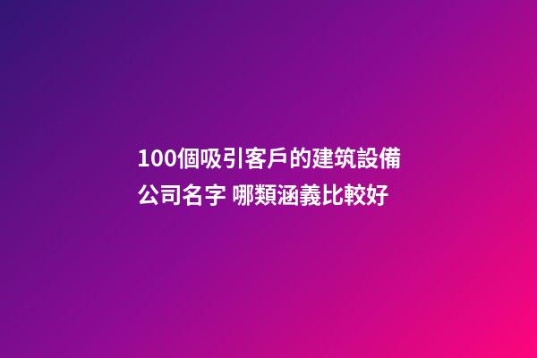100個吸引客戶的建筑設備公司名字 哪類涵義比較好-第1張-公司起名-玄機派
